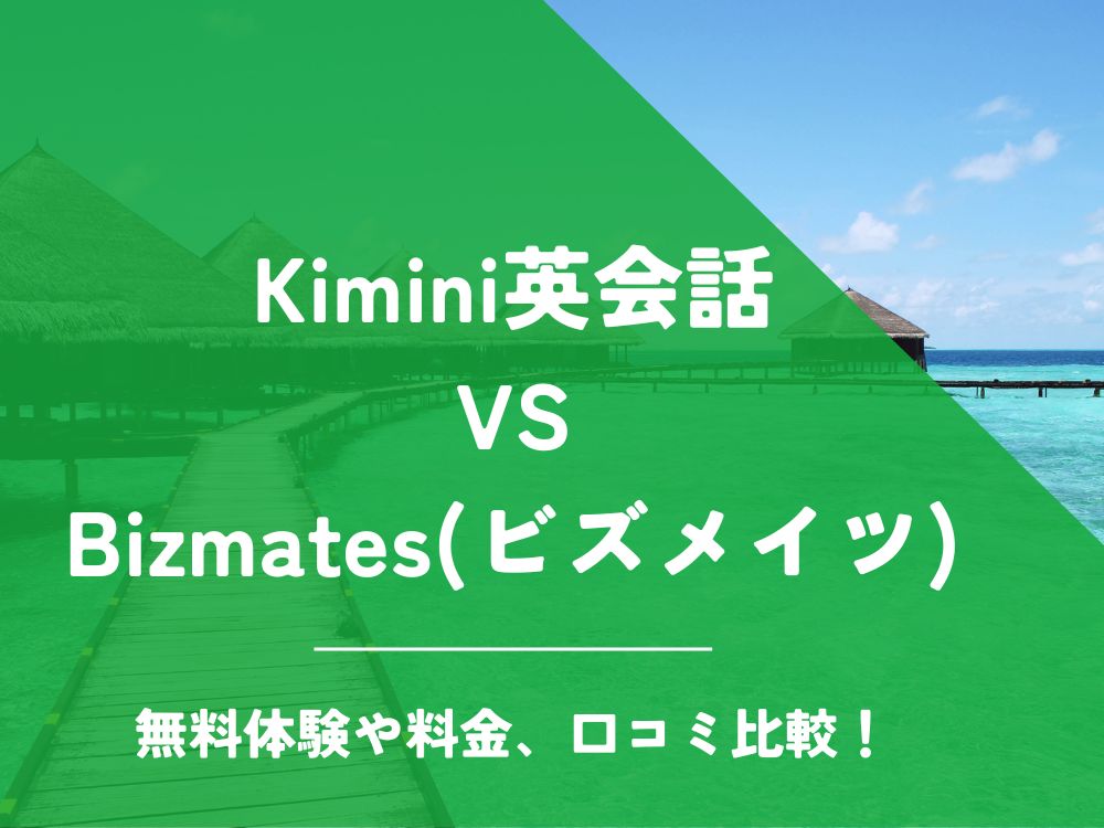 Kimini英会話 Bizmates ビズメイツ 比較 オンライン英会話 料金 口コミ 評判