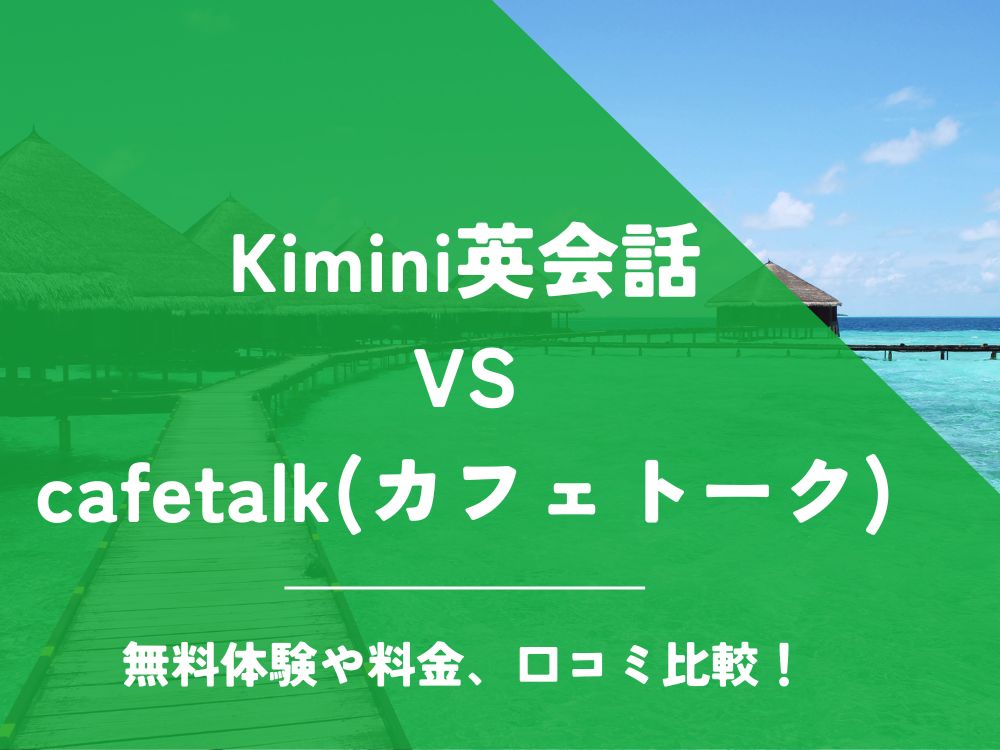Kimini英会話 cafetalk カフェトーク 比較 オンライン英会話 料金 口コミ 評判