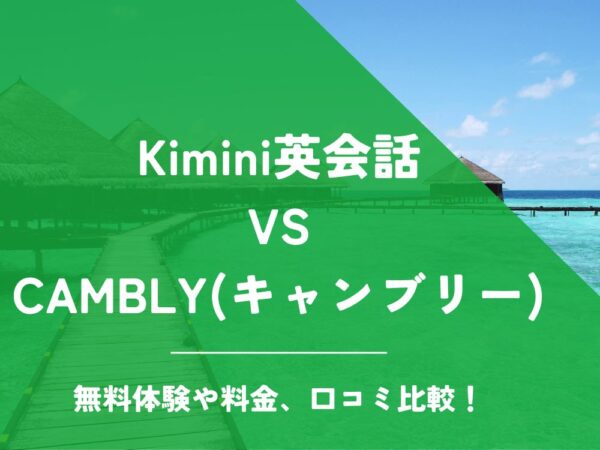 Kimini英会話 CAMBLY キャンブリー 比較 オンライン英会話 料金 口コミ 評判